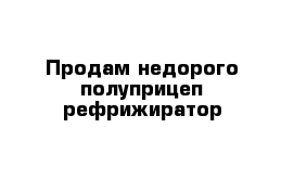 Продам недорого полуприцеп рефрижиратор